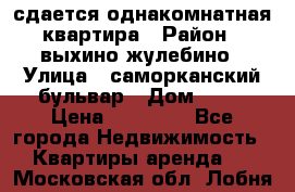 сдается однакомнатная квартира › Район ­ выхино-жулебино › Улица ­ саморканский бульвар › Дом ­ 12 › Цена ­ 35 000 - Все города Недвижимость » Квартиры аренда   . Московская обл.,Лобня г.